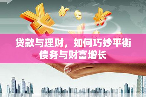 雾台贷款与理财，如何巧妙平衡债务与财富增长