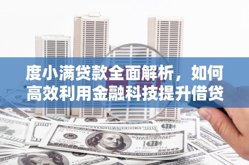 雾台度小满贷款全面解析，如何高效利用金融科技提升借贷体验