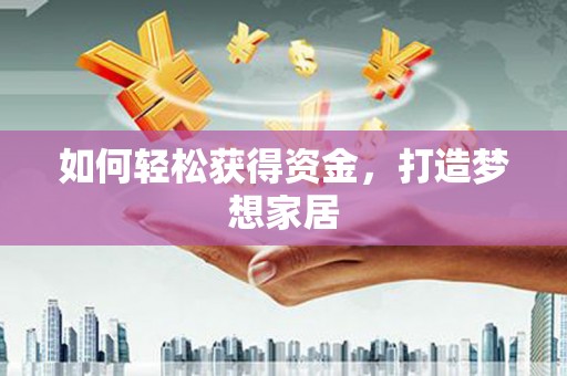 雾台如何轻松获得资金，打造梦想家居