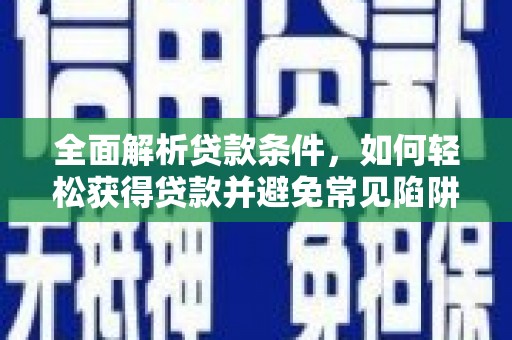 雾台全面解析贷款条件，如何轻松获得贷款并避免常见陷阱