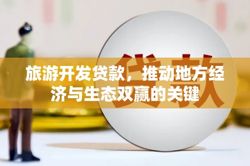 雾台旅游开发贷款，推动地方经济与生态双赢的关键