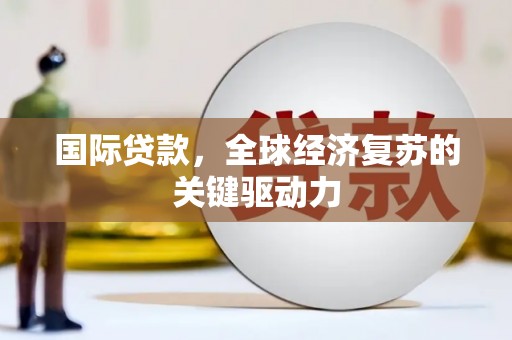 雾台国际贷款，全球经济复苏的关键驱动力