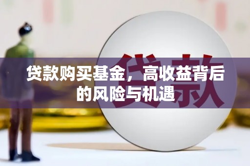 雾台贷款购买基金，高收益背后的风险与机遇