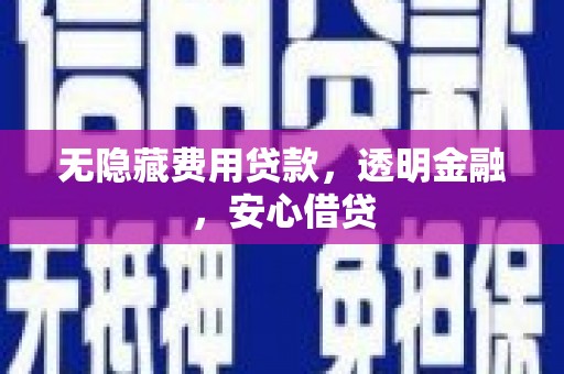 雾台无隐藏费用贷款，透明金融，安心借贷