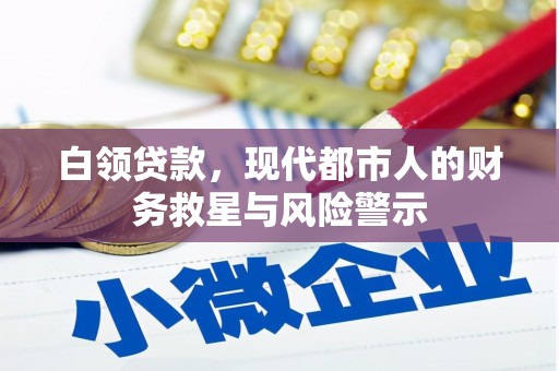 雾台白领贷款，现代都市人的财务救星与风险警示