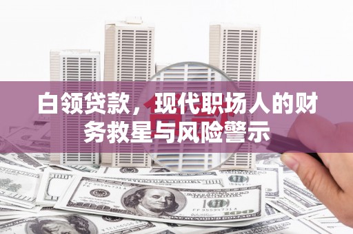 雾台白领贷款，现代职场人的财务救星与风险警示