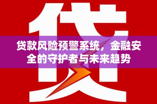 雾台贷款风险预警系统，金融安全的守护者与未来趋势