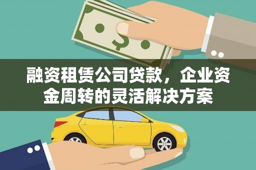 雾台融资租赁公司贷款，企业资金周转的灵活解决方案