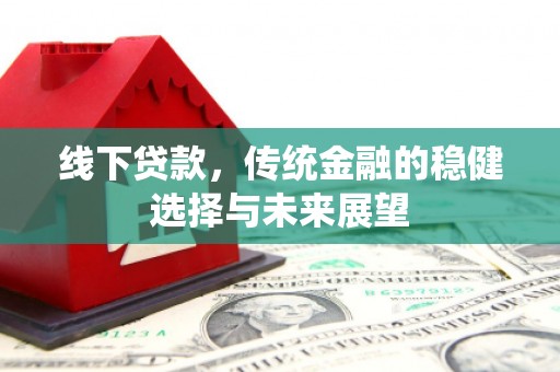 雾台线下贷款，传统金融的稳健选择与未来展望