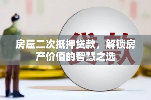 雾台房屋二次抵押贷款，解锁房产价值的智慧之选