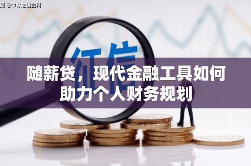 雾台随薪贷，现代金融工具如何助力个人财务规划