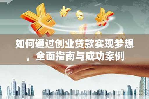 雾台如何通过创业贷款实现梦想，全面指南与成功案例