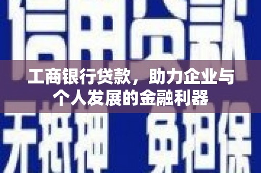 雾台工商银行贷款，助力企业与个人发展的金融利器