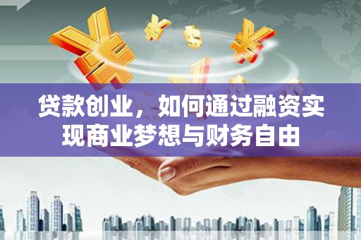 雾台贷款创业，如何通过融资实现商业梦想与财务自由