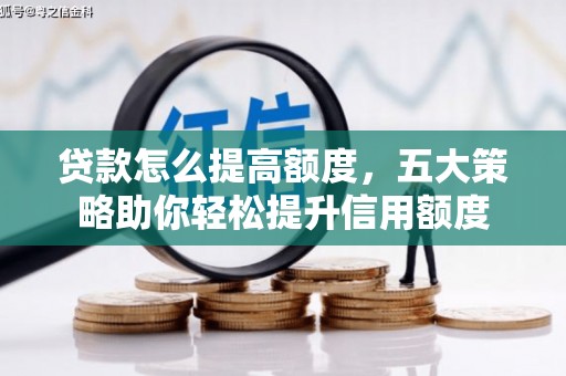 雾台贷款怎么提高额度，五大策略助你轻松提升信用额度