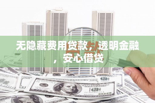 雾台无隐藏费用贷款，透明金融，安心借贷