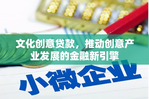 雾台文化创意贷款，推动创意产业发展的金融新引擎