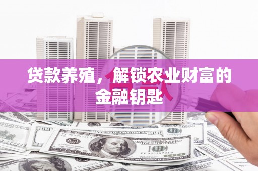 雾台贷款养殖，解锁农业财富的金融钥匙