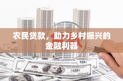 雾台农民贷款，助力乡村振兴的金融利器