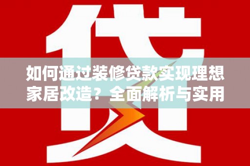 雾台如何通过装修贷款实现理想家居改造？全面解析与实用指南