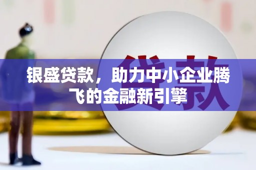 雾台银盛贷款，助力中小企业腾飞的金融新引擎