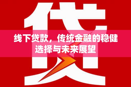 雾台线下贷款，传统金融的稳健选择与未来展望