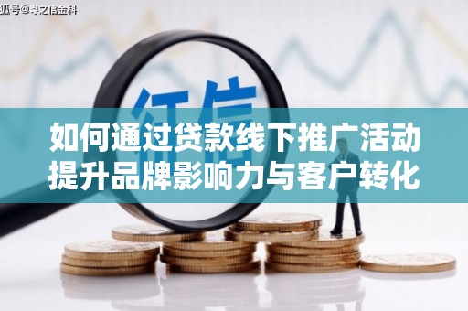 雾台如何通过贷款线下推广活动提升品牌影响力与客户转化率