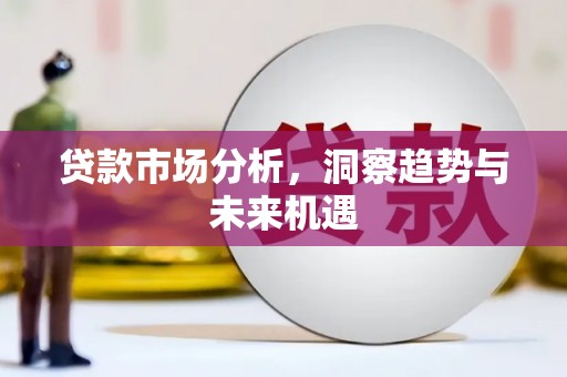雾台贷款市场分析，洞察趋势与未来机遇
