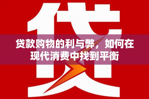 雾台贷款购物的利与弊，如何在现代消费中找到平衡
