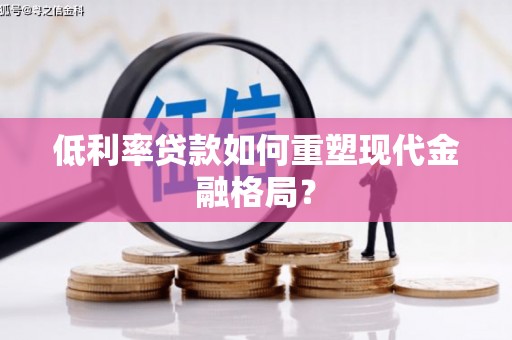 雾台低利率贷款如何重塑现代金融格局？