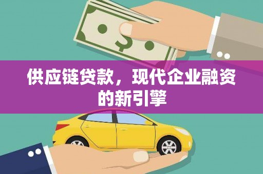 雾台供应链贷款，现代企业融资的新引擎