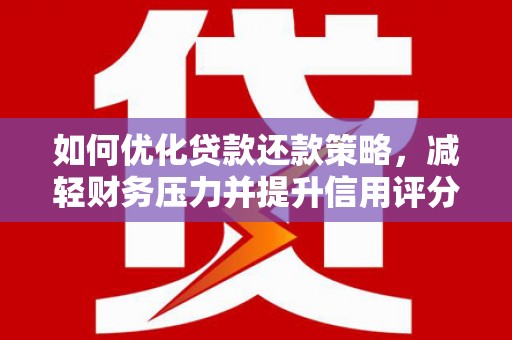 雾台如何优化贷款还款策略，减轻财务压力并提升信用评分