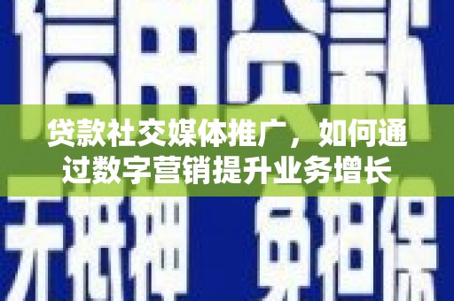 雾台贷款社交媒体推广，如何通过数字营销提升业务增长