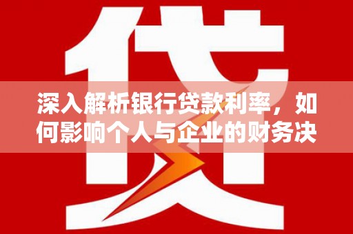 雾台深入解析银行贷款利率，如何影响个人与企业的财务决策