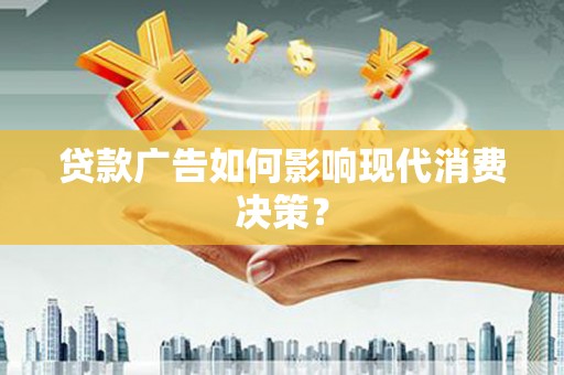 雾台贷款广告如何影响现代消费决策？