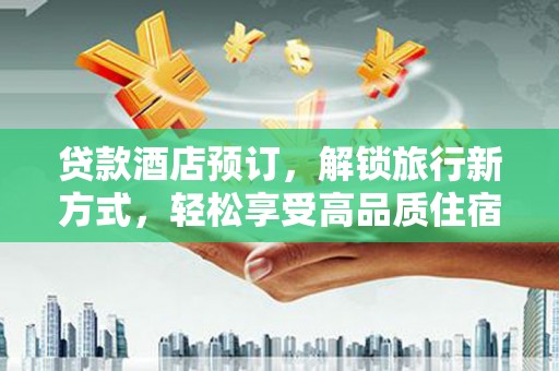 雾台贷款酒店预订，解锁旅行新方式，轻松享受高品质住宿