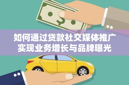 雾台如何通过贷款社交媒体推广实现业务增长与品牌曝光