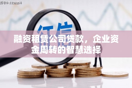 雾台融资租赁公司贷款，企业资金周转的智慧选择