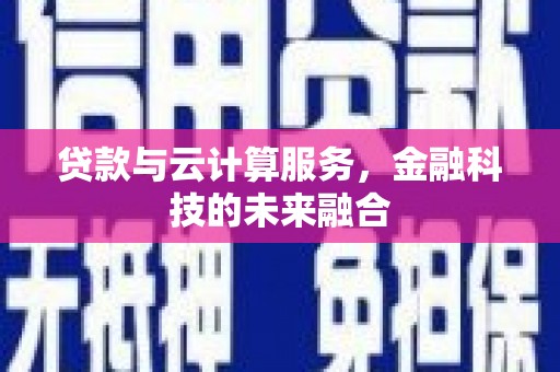 雾台贷款与云计算服务，金融科技的未来融合