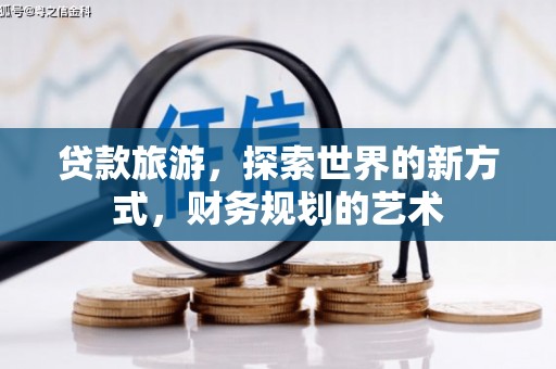 雾台贷款旅游，探索世界的新方式，财务规划的艺术