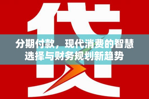 雾台分期付款，现代消费的智慧选择与财务规划新趋势