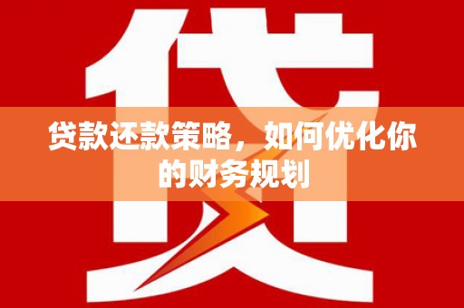 雾台贷款还款策略，如何优化你的财务规划
