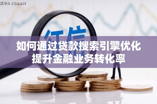 雾台如何通过贷款搜索引擎优化提升金融业务转化率