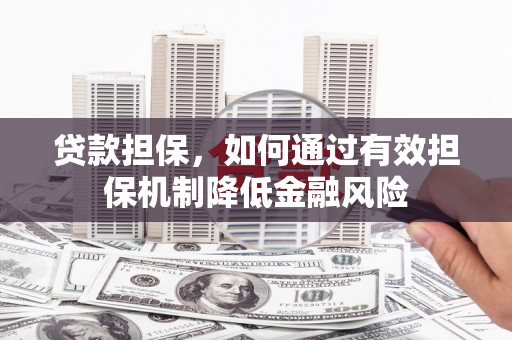 雾台贷款担保，如何通过有效担保机制降低金融风险