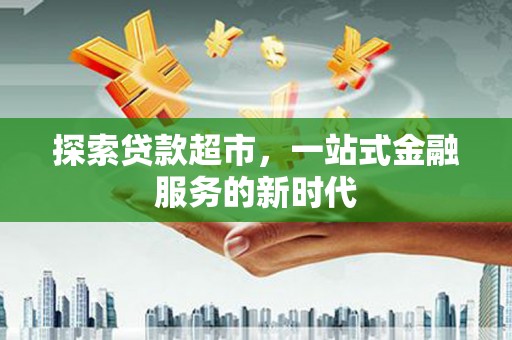 雾台探索贷款超市，一站式金融服务的新时代
