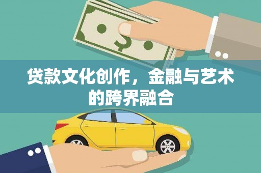 雾台贷款文化创作，金融与艺术的跨界融合