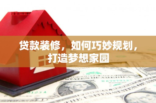 雾台贷款装修，如何巧妙规划，打造梦想家园