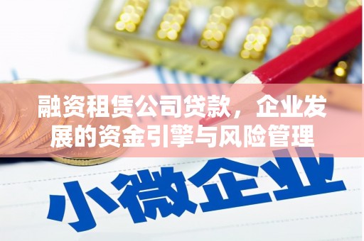 雾台融资租赁公司贷款，企业发展的资金引擎与风险管理