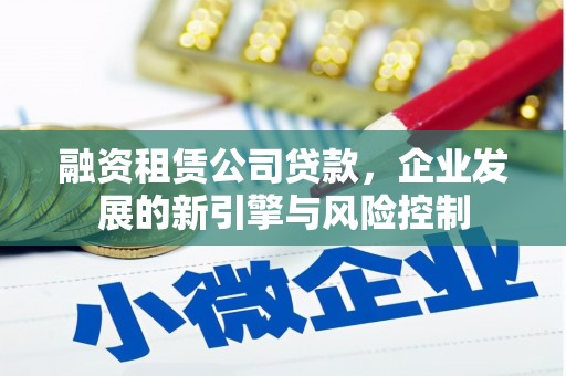 雾台融资租赁公司贷款，企业发展的新引擎与风险控制