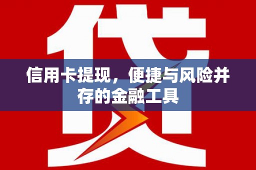 雾台信用卡提现，便捷与风险并存的金融工具